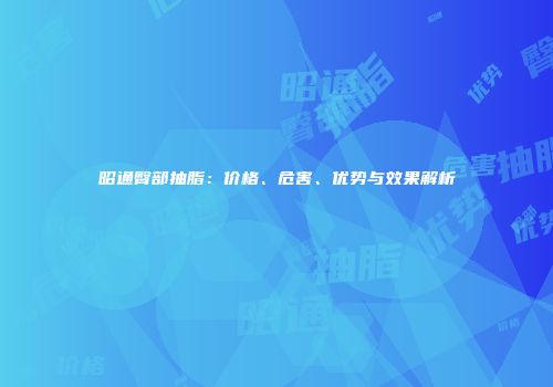 昭通臀部抽脂：价格、危害、优势与效果解析