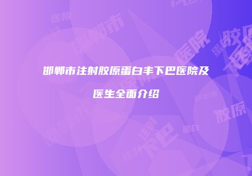 邯郸市注射胶原蛋白丰下巴医院及医生全面介绍