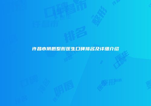 许昌市阴唇整形医生口碑排名及详细介绍