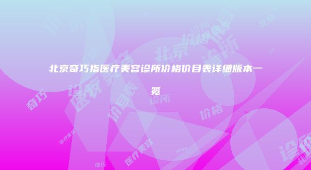 北京奇巧指医疗美容诊所价格价目表详细版本一览