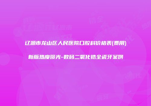 辽源市龙山区人民医院口腔科价格表(费用)新版热度曝光-数码二氧化锆全瓷牙案例