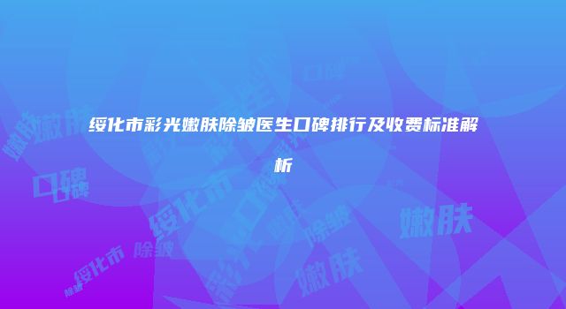 绥化市彩光嫩肤除皱医生口碑排行及收费标准解析