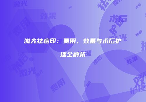 激光祛痘印：费用、效果与术后护理全解析