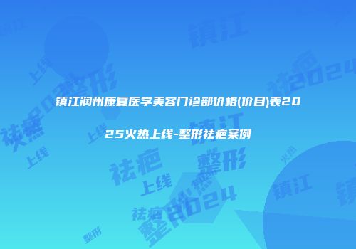 镇江润州康复医学美容门诊部价格(价目)表2025火热上线-整形祛疤案例