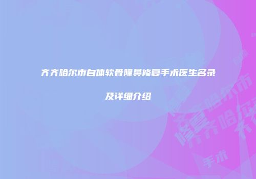 齐齐哈尔市自体软骨隆鼻修复手术医生名录及详细介绍