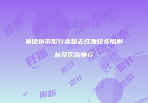 景德镇市微针美塑去妊娠纹费用解析及医院推荐