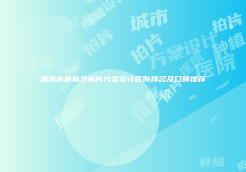 盐城市种植牙拍片方案设计医院排名及口碑推荐