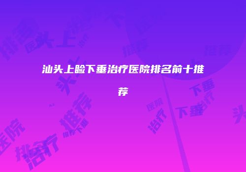 汕头上睑下垂治疗医院排名前十推荐