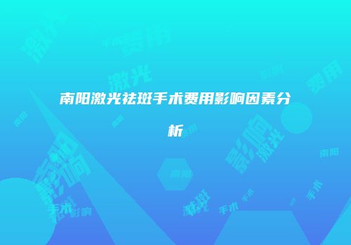 南阳激光祛斑手术费用影响因素分析