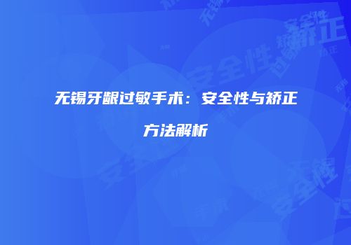 无锡牙龈过敏手术：安全性与矫正方法解析