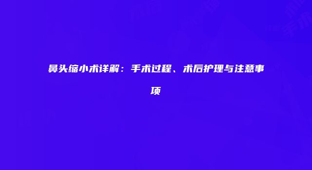 鼻头缩小术详解:手术过程、术后护理与注意事项