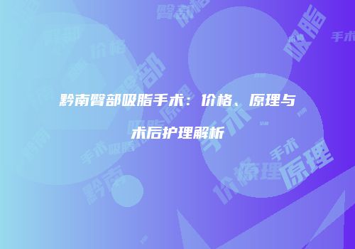 黔南臀部吸脂手术:价格、原理与术后护理解析