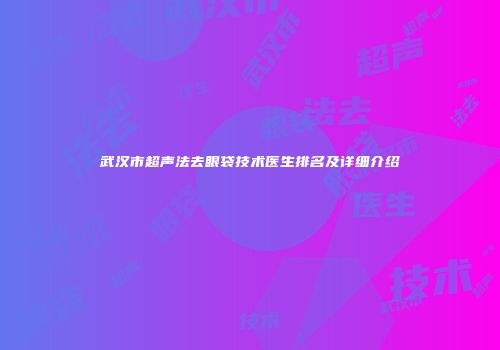 武汉市超声法去眼袋技术医生排名及详细介绍