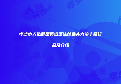 孝感市人造卧蚕再造医生综合实力前十强排名及介绍