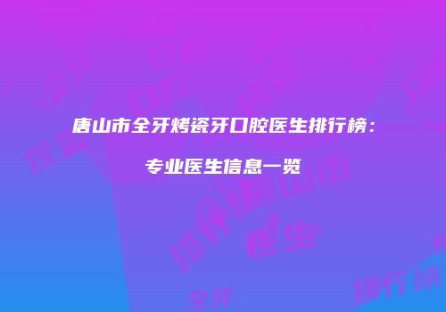 唐山市全牙烤瓷牙口腔医生排行榜:专业医生信息一览