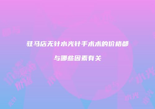 驻马店无针水光针手术术的价格都与哪些因素有关