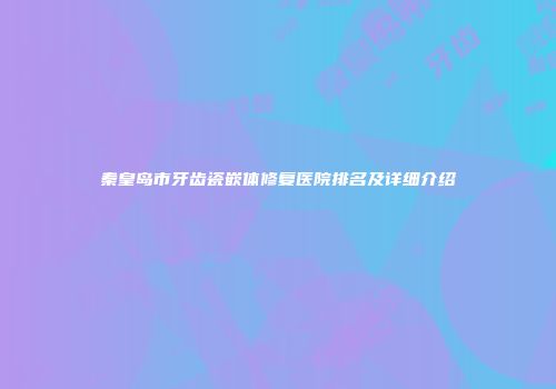 秦皇岛市牙齿瓷嵌体修复医院排名及详细介绍