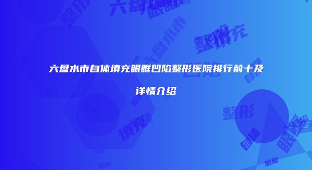 六盘水市自体填充眼眶凹陷整形医院排行前十及详情介绍