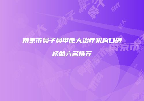 南京市鼻子鼻甲肥大治疗机构口碑榜前六名推荐