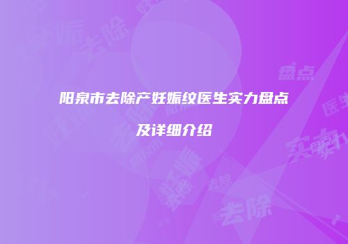阳泉市去除产妊娠纹医生实力盘点及详细介绍
