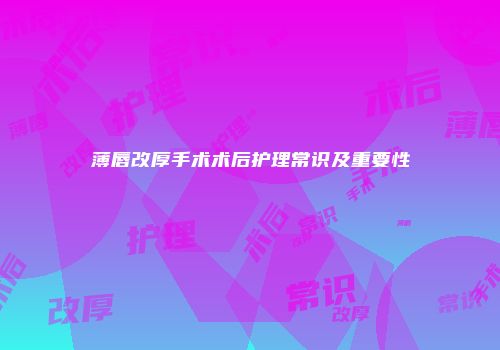 薄唇改厚手术术后护理常识及重要性