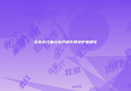 北京去红血丝治疗副作用及护理建议