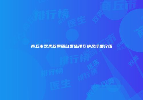 商丘市双美胶原蛋白医生排行榜及详细介绍