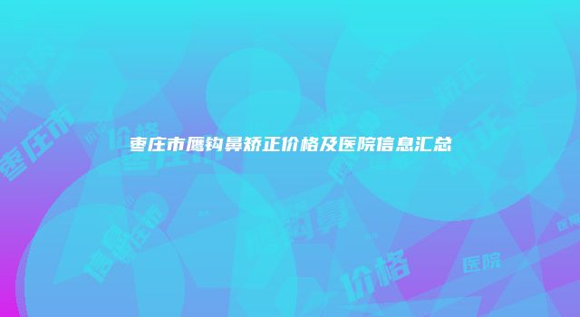 枣庄市鹰钩鼻矫正价格及医院信息汇总