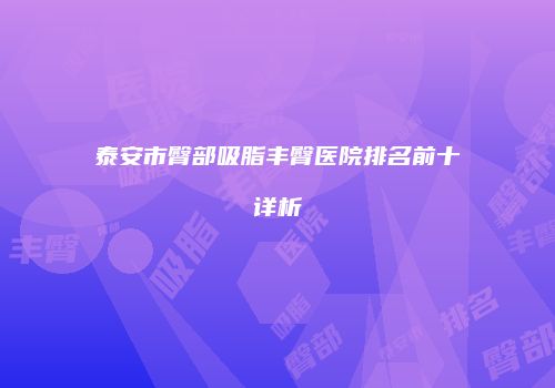 泰安市臀部吸脂丰臀医院排名前十详析
