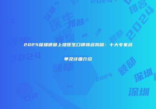 2025深圳额部上提医生口碑排名揭晓：十大专家名单及详细介绍