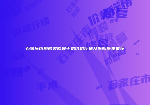 石家庄市唇腭裂修复手术价格行情及医院医生推荐