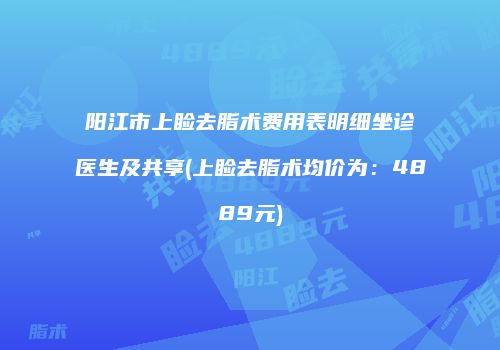 阳江市上睑去脂术费用表明细坐诊医生及共享(上睑去脂术均价为：4889元)