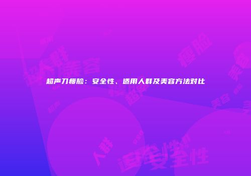 超声刀瘦脸：安全性、适用人群及美容方法对比