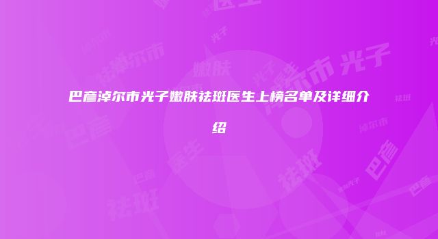 巴彦淖尔市光子嫩肤祛斑医生上榜名单及详细介绍