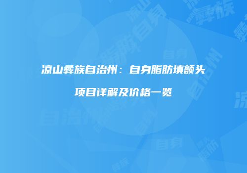 凉山彝族自治州:自身脂肪填额头项目详解及价格一览