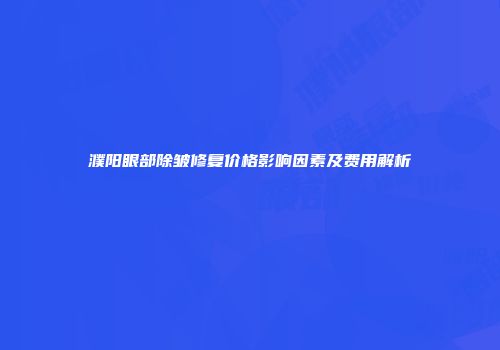 濮阳眼部除皱修复价格影响因素及费用解析