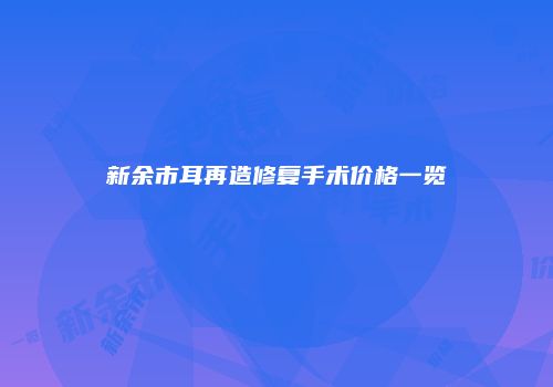 新余市耳再造修复手术价格一览