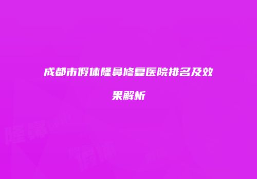 成都市假体隆鼻修复医院排名及效果解析