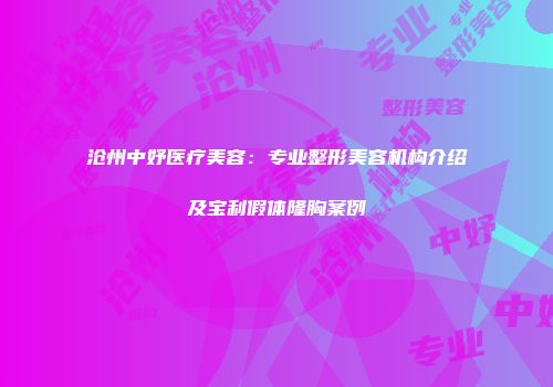 沧州中妤医疗美容：专业整形美容机构介绍及宝利假体隆胸案例
