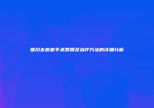 银川去痘疤手术费用及治疗方法的详细分析