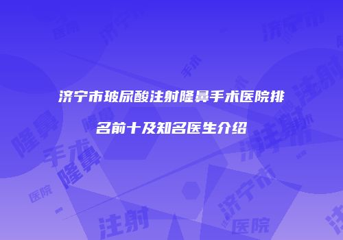 济宁市玻尿酸注射隆鼻手术医院排名前十及知名医生介绍