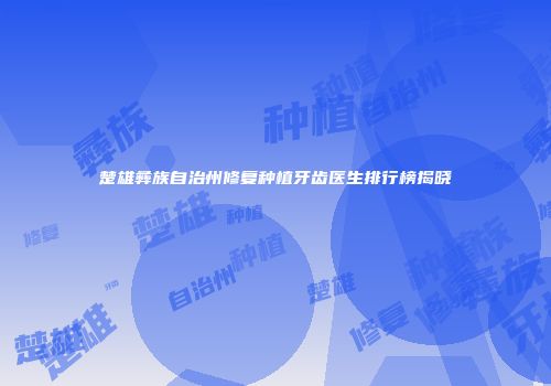 楚雄彝族自治州修复种植牙齿医生排行榜揭晓