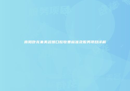 南阳卧龙集美名媛口腔收费标准及服务项目详解