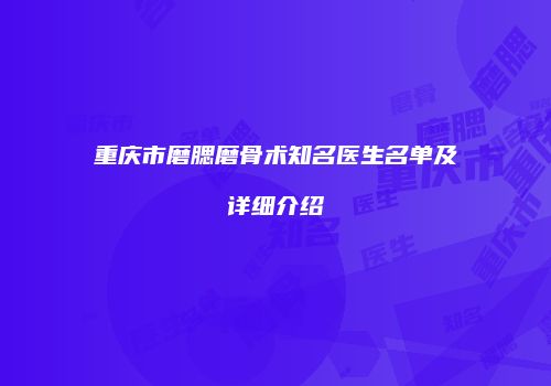 重庆市磨腮磨骨术知名医生名单及详细介绍