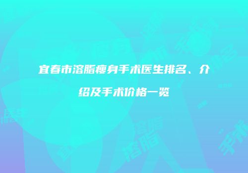 宜春市溶脂瘦身手术医生排名、介绍及手术价格一览