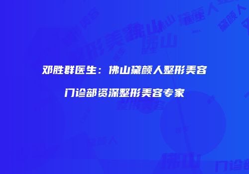邓胜群医生:佛山黛颜人整形美容门诊部资深整形美容专家