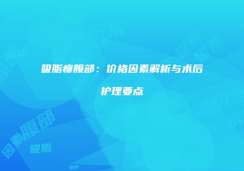 吸脂瘦腹部:价格因素解析与术后护理要点