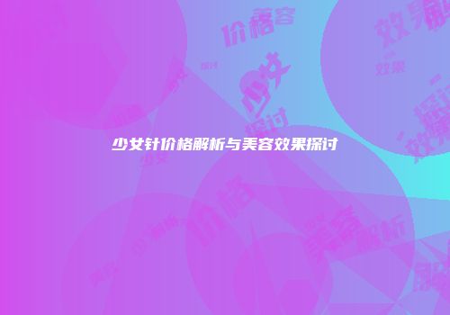 少女针价格解析与美容效果探讨