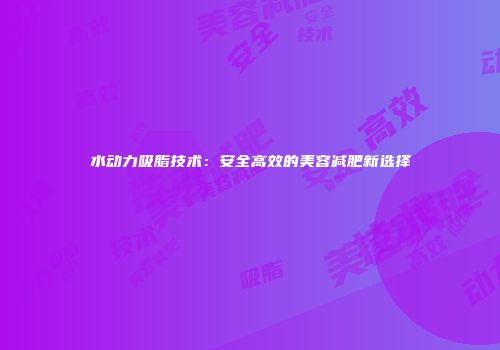 水动力吸脂技术:安全高效的美容减肥新选择