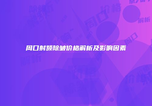 周口射频除皱价格解析及影响因素